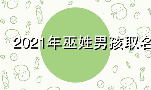 2021年巫姓男孩取名 巫姓宝宝取名2020年