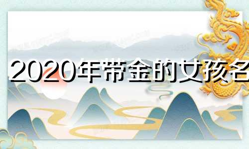 2020年带金的女孩名字 女孩名字带金旁的名字大全