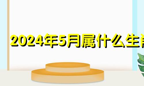 2024年5月属什么生肖 2024年五月