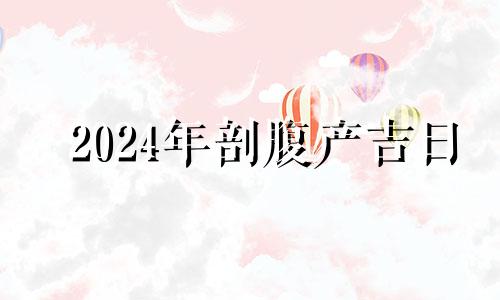 2024年剖腹产吉日 2024年生娃