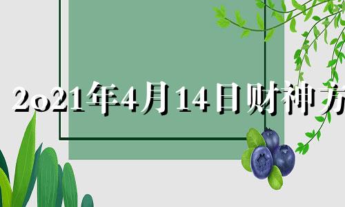 2o21年4月14日财神方位 2021年四月17日财神方位