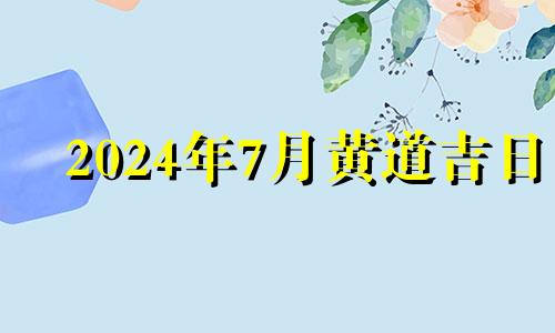 2024年7月黄道吉日 7月24搬家