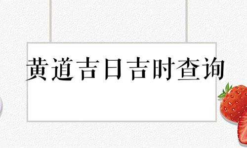 黄道吉日吉时查询 黄金易园万年历黄道吉日吉时