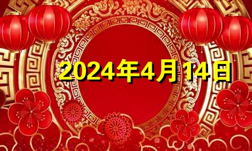 2024年4月14日 2024年4月4日黄历