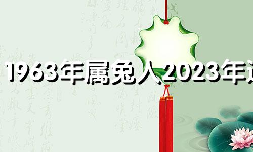 1963年属兔人2023年运势 1963年兔在2021年运势