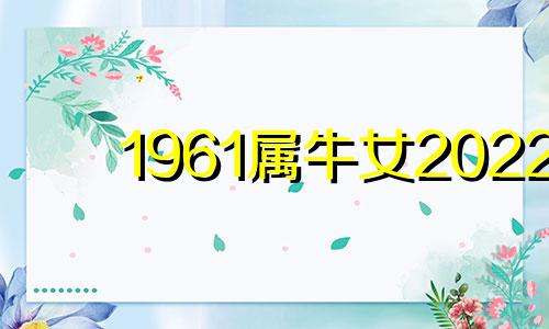 1961属牛女2022 1961年属牛未来十年运势女