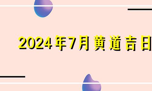 2024年7月黄道吉日 2024年七月