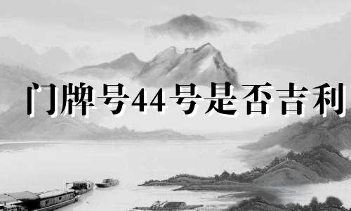 门牌号44号是否吉利 门牌号444有什么禁忌