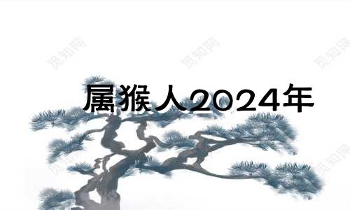 属猴人2024年 2024属猴人全年12个月运势