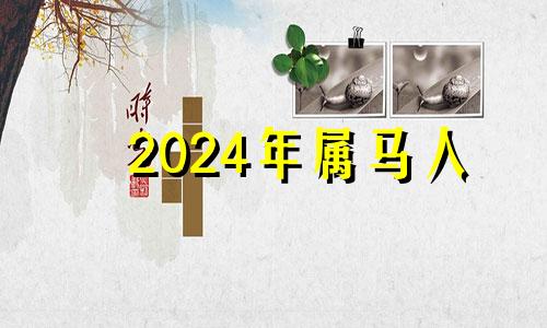 2024年属马人 2024年属马的人运气怎么样