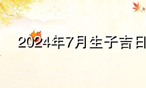 2024年7月生子吉日 2021年农历7月份剖腹产吉日