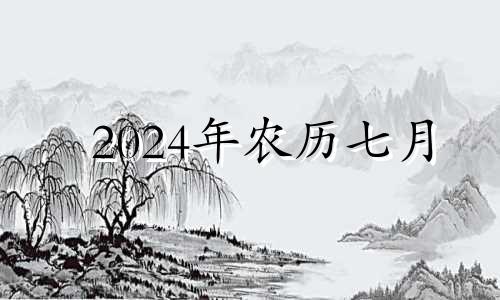 2024年农历七月 2024年7月几日