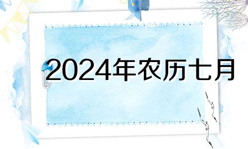 2024年农历七月 农历7月办满月酒好不好