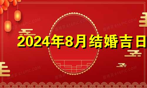 2024年8月结婚吉日 2024年7月结婚吉日查询