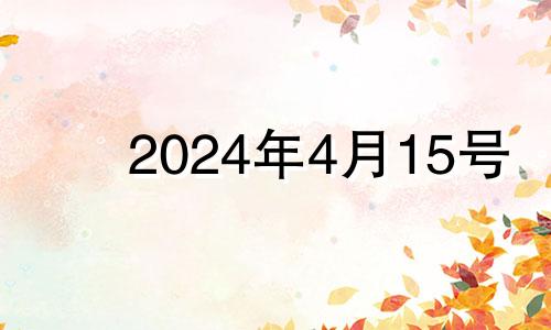 2024年4月15号 2024年4月12日是什么日子