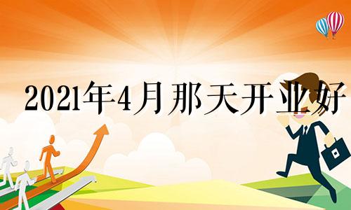 202l年4月那天开业好 20214月宜开业