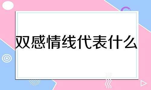 双感情线代表什么 双感情线的人好不好