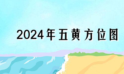 2024年五黄方位图 2024年有什么好日子