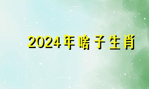 2024年啥子生肖 2024年份生肖