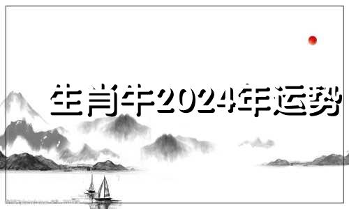 生肖牛2024年运势 属牛人2024年运势如何