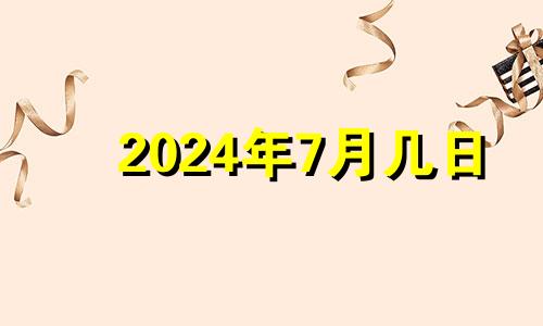 2024年7月几日 2024年7月生子吉日