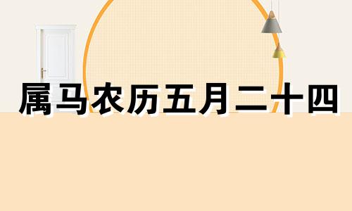 属马农历五月二十四 2014年农历五月的马