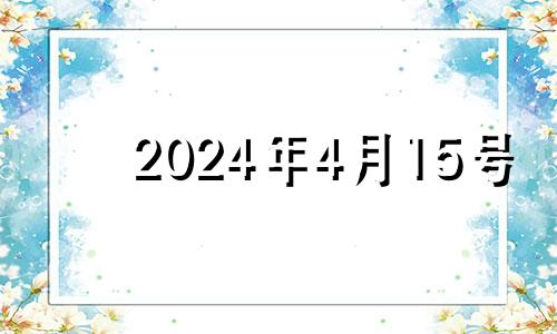 2024年4月15号 2024年农历4月15日