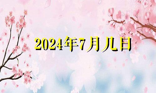 2024年7月几日 2024年7月份黄道吉日