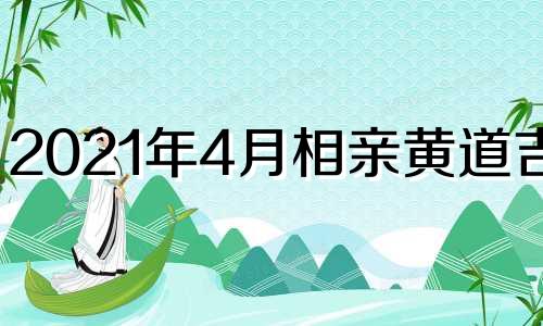 2021年4月相亲黄道吉日 2024年适合订婚的日子