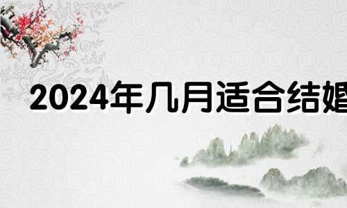 2024年几月适合结婚 2024年结婚的八字