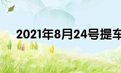 2021年8月24号提车 8月24号提车好吗