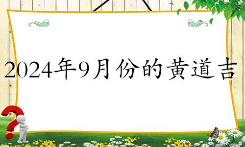 2024年9月份的黄道吉日 2024年的九月