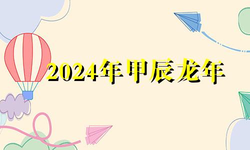 2024年甲辰龙年 2024甲辰年大利什么方位