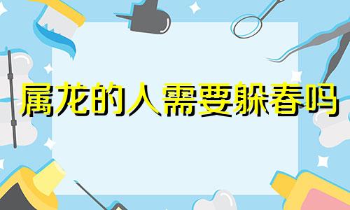 属龙的人需要躲春吗 属龙的为什么要躲立春