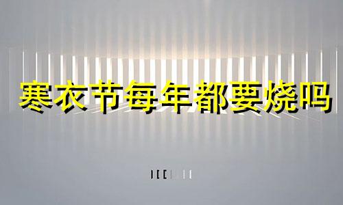 寒衣节每年都要烧吗 2020寒衣节能烧纸吗?