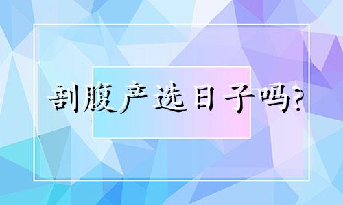 剖腹产选日子吗? 剖腹选日子科学吗