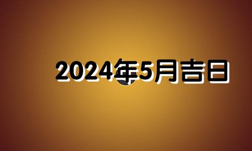 2024年5月吉日 2021年5月14日适合入宅吗