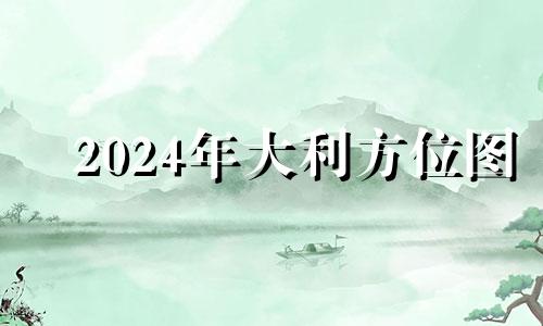 2024年大利方位图 202l年大利方向