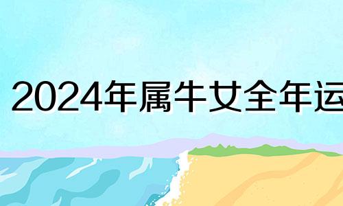 2024年属牛女全年运势 属牛人2024年爱情好不好