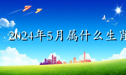 2024年5月属什么生肖 2024年五月下旬有多少天