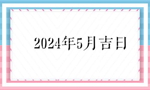 2024年5月吉日 2024年农历五月十六