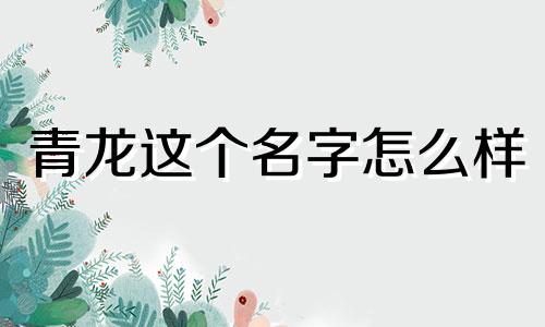 青龙这个名字怎么样 青龙姓什么