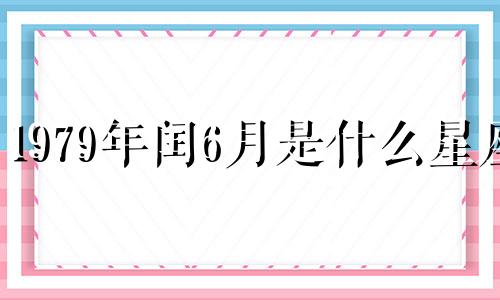 1979年闰6月是什么星座 1979年闰六月出生的人下次闰六月是什么时候