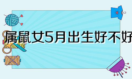 属鼠女5月出生好不好 属鼠女五月运势怎么样