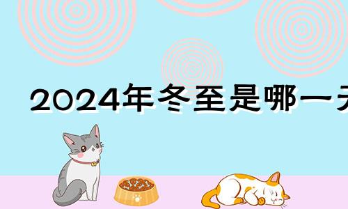 2024年冬至是哪一天 2021年冬至下葬选择哪天