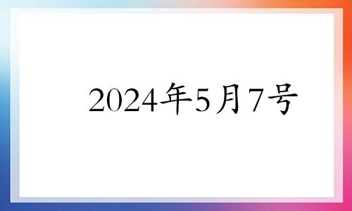 2024年5月7号 2024年5月4日