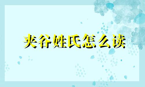 夹谷姓氏怎么读 夹谷氏是什么意思