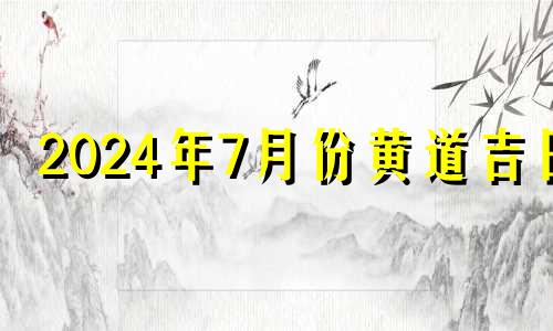 2024年7月份黄道吉日 2024年7月28日农历是多少