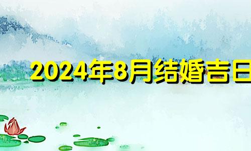 2024年8月结婚吉日 2022年8月属鸡结婚吉日