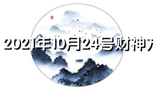 2021年10月24号财神方位 2024年10月14号